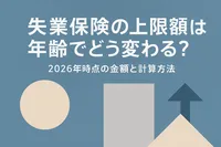 失業保険の上限額は年齢でどう変わる？2026年時点の金額と計算方法