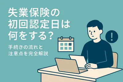 失業保険の初回認定日は何をする？手続きの流れと注意点を完全解説