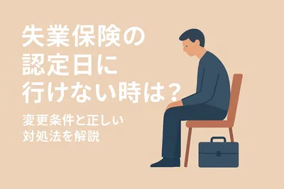 失業保険の認定日に行けない時は？変更条件と正しい対処法を解説