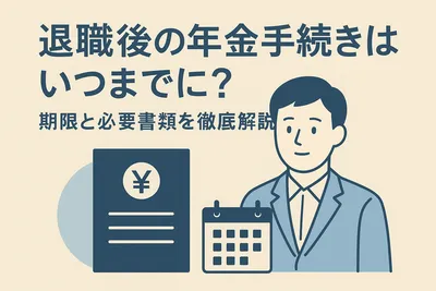 退職後の年金手続きはいつまでに？期限と必要書類を徹底解説