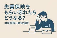 失業保険をもらい忘れたらどうなる？申請期限と救済措置