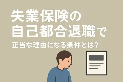 失業保険の自己都合退職で正当な理由になる条件とは？