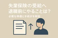 失業保険の受給へ退職前にやることは？必要な準備と手続きを解説