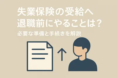 失業保険の受給へ退職前にやることは？必要な準備と手続きを解説